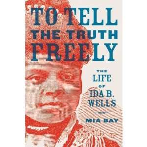  To Tell the Truth Freely The Life of Ida B. Wells 
