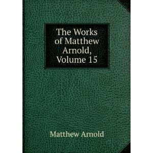    The Works of Matthew Arnold, Volume 15 Matthew Arnold Books