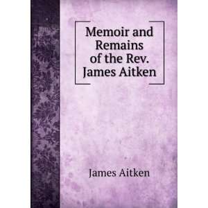  Memoir and Remains of the Rev. James Aitken James Aitken Books
