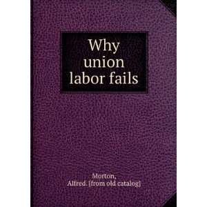    Why union labor fails Alfred. [from old catalog] Morton Books