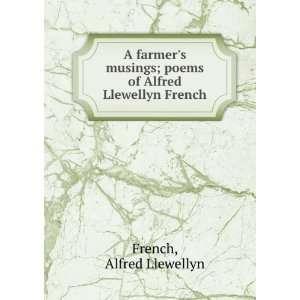  A farmers musings  poems of Alfred Llewellyn French. Alfred 