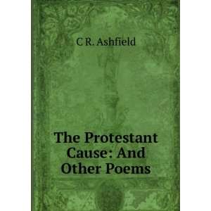    The Protestant Cause And Other Poems C R. Ashfield Books