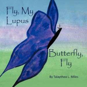   Fly, My Lupus Butterfly, Fly by Talaythea L. Miles 
