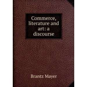    Commerce, literature and art a discourse Brantz Mayer Books