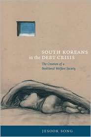 South Koreans in the Debt Crisis The Creation of a Neoliberal Welfare 