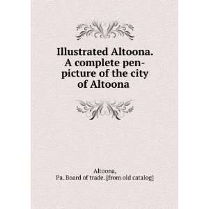  Illustrated Altoona. A complete pen picture of the city of Altoona 