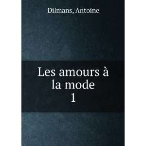  Les amours Ã  la mode. 1 Antoine Dilmans Books