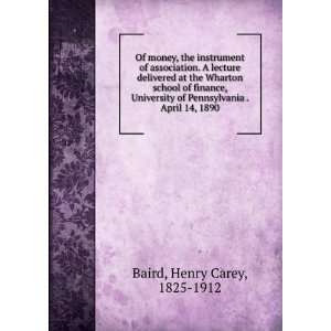   of Pennsylvania . April 14, 1890 Henry Carey, 1825 1912 Baird Books