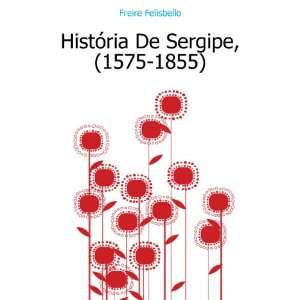    HistÃ³ria De Sergipe, (1575 1855) Freire Felisbello Books