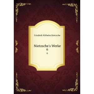  Nietzsches Werke. 6 Friedrich Wilhelm Nietzsche Books