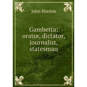   Gambetta orator, dictator, journalist, statesman John Hanlon Books