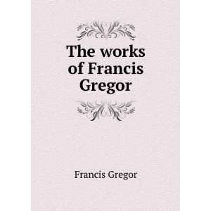  The works of Francis Gregor Francis Gregor Books