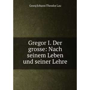 Gregor I. Der grosse Nach seinem Leben und seiner Lehre 