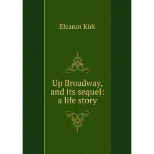  Up Broadway, and its sequel a life story Eleanor Kirk 