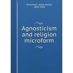 Agnosticism and religion microform Jacob Gould, 1854 1942 
