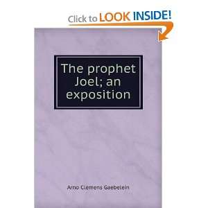 The prophet Joel; an exposition Arno Clemens Gaebelein  