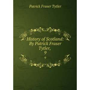   Scotland By Patrick Fraser Tytler, . 9 Patrick Fraser Tytler Books