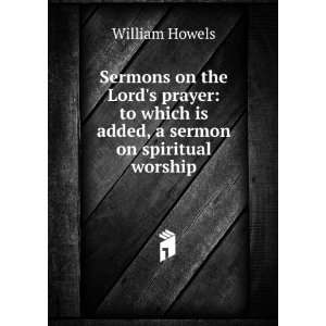Sermons on the Lords prayer to which is added, a sermon on spiritual 