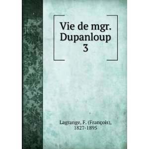   Vie de mgr. Dupanloup. 3 F. (FranÃ§ois), 1827 1895 Lagrange Books