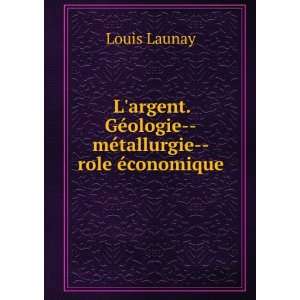   GÃ©ologie  mÃ©tallurgie  role Ã©conomique Louis Launay Books