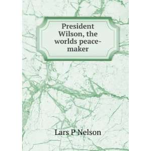   Wilson, the worlds peace maker Lars P Nelson  Books
