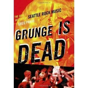  Grunge Is Dead The Oral History of Seattle Rock Music 