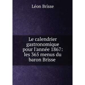   annÃ©e 1867 les 365 menus du baron Brisse . LÃ©on Brisse Books
