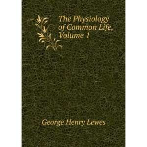    The Physiology of Common Life, Volume 1 George Henry Lewes Books