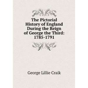   the Reign of George the Third 1785 1791 George Lillie Craik Books