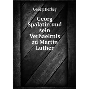   Spalatin und sein Verhaeltnis zu Martin Luther Georg Berbig Books