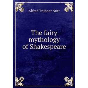 The fairy mythology of Shakespeare Alfred TrÃ¼bner Nutt  