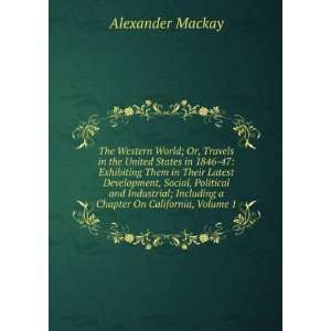   Including a Chapter On California, Volume 1 Alexander Mackay Books