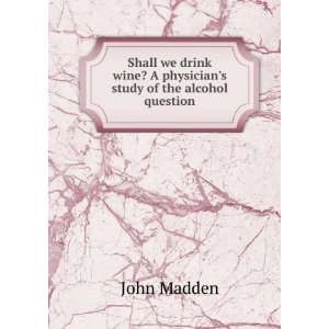   wine? A physicians study of the alcohol question John Madden Books