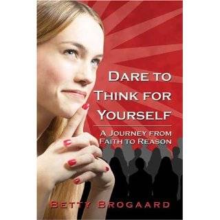 Dare to Think for Yourself A Journey From Faith to Reason by Betty 