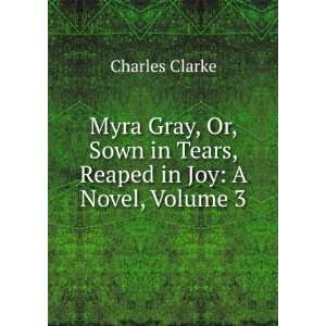  Myra Gray, Or, Sown in Tears, Reaped in Joy A Novel 