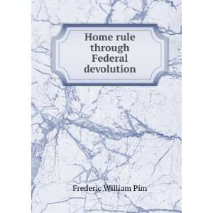  Home rule through Federal devolution Frederic William Pim Books