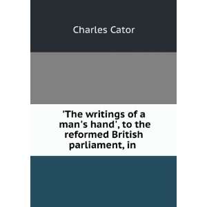   hand, to the reformed British parliament, in . Charles Cator Books