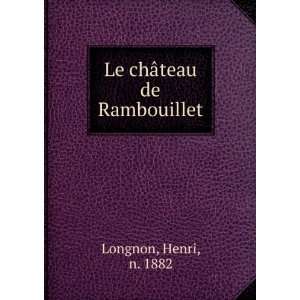   Le chÃ¢teau de Rambouillet Henri, n. 1882 Longnon Books