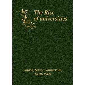   The Rise of universities . Simon Somerville, 1829 1909 Laurie Books
