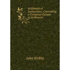    Containing a Compleat System of Arithmetic . John Kirkby Books