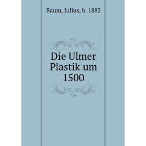  Die Ulmer Plastik um 1500 Julius, b. 1882 Baum Books