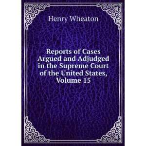   Supreme Court of the United States, Volume 15 Henry Wheaton Books