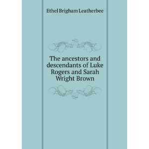   of Luke Rogers and Sarah Wright Brown Ethel Brigham Leatherbee Books