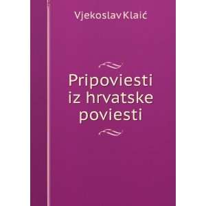  Pripoviesti iz hrvatske poviesti Vjekoslav KlaiÄ? Books