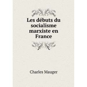  Les dÃ©buts du socialisme marxiste en France Charles Mauger Books