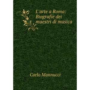   arte a Roma Biografie dei maestri di musica Carlo Mannucci Books