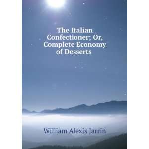   ; Or, Complete Economy of Desserts . William Alexis Jarrin Books