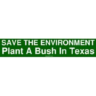   SAVE THE ENVIRONMENT Plant A Bush In Texas Bumper Sticker Automotive
