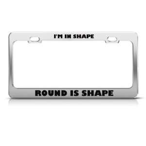  IM In Shape Round Is Shape Humor license plate frame 
