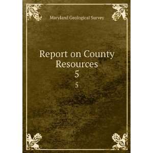 Report on County Resources. 5 Maryland Geological Survey  